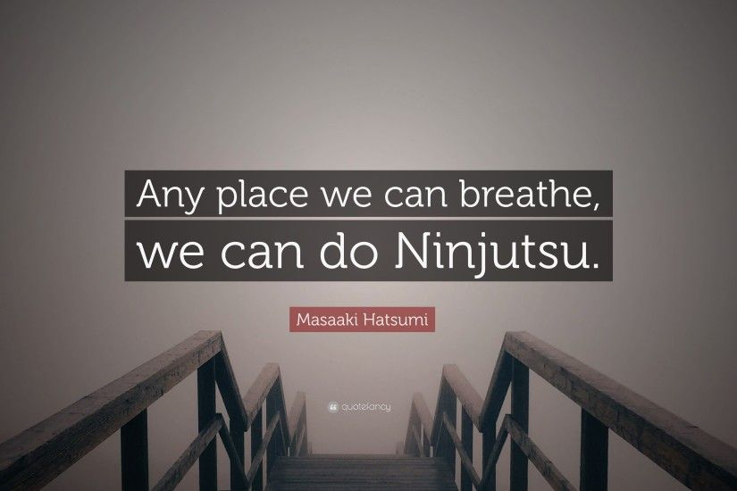 Masaaki Hatsumi Quote: “Any place we can breathe, we can do Ninjutsu.