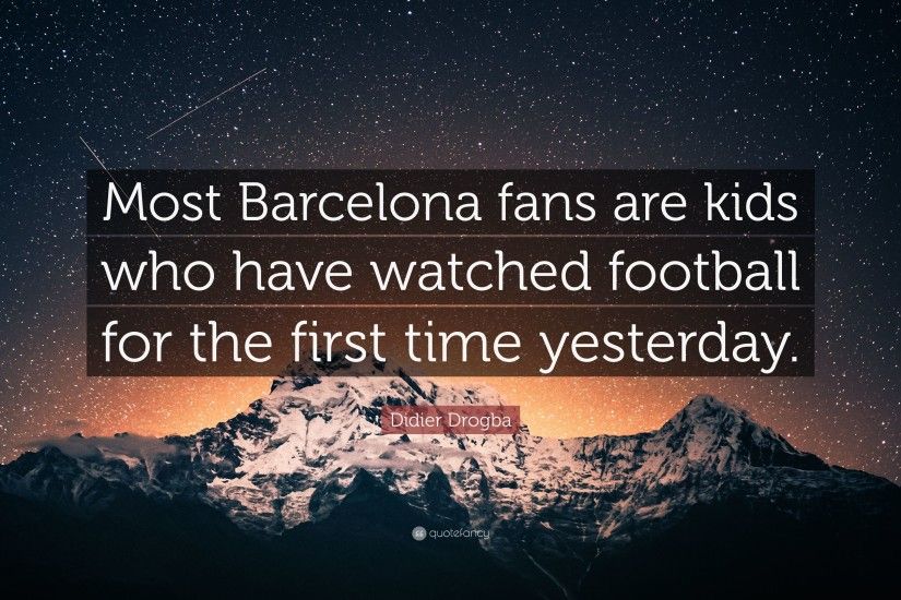 Didier Drogba Quote: “Most Barcelona fans are kids who have watched  football for the