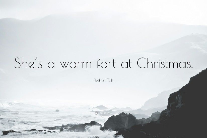 Jethro Tull Quote: “She's a warm fart at Christmas.”