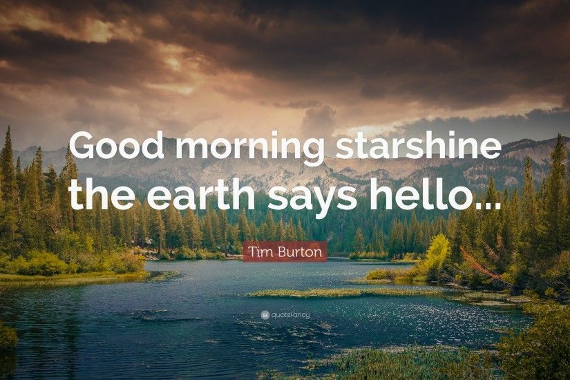 Tim Burton Quote: “Good morning starshine the earth says hello...”