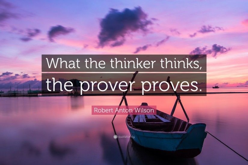 Robert Anton Wilson Quote: “What the thinker thinks, the prover proves.”