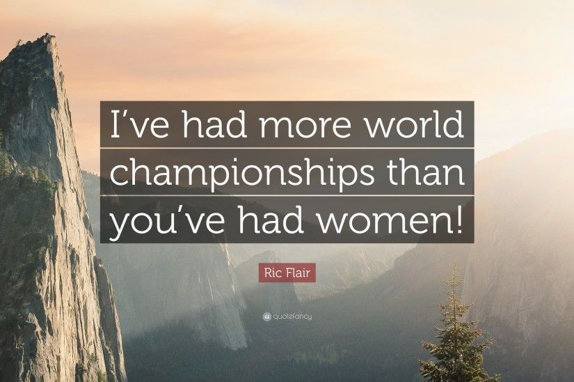 Ric Flair Quote: “I've had more world championships than you've