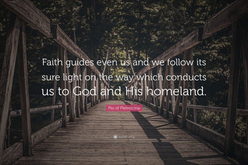 Pio of Pietrelcina Quote: “Faith guides even us and we follow its sure light