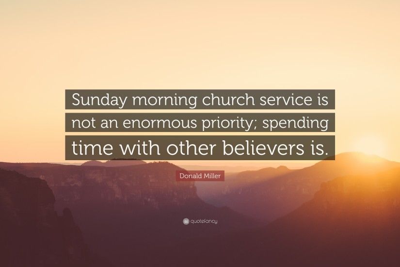 Donald Miller Quote: “Sunday morning church service is not an enormous  priority; spending