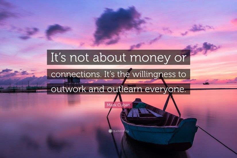 Mark Cuban Quote: “It's not about money or connections. It's the  willingness to