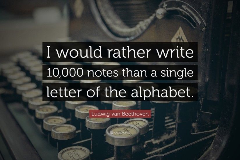 Ludwig van Beethoven Quote: “I would rather write 10,000 notes than a  single letter