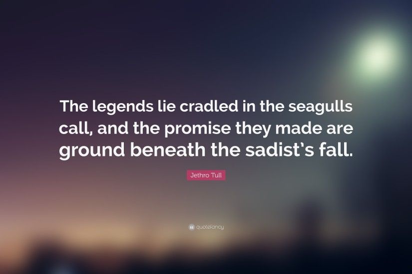Jethro Tull Quote: “The legends lie cradled in the seagulls call, and the