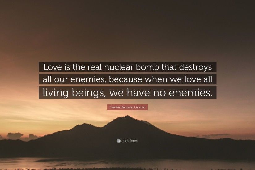 Geshe Kelsang Gyatso Quote: “Love is the real nuclear bomb that destroys  all our