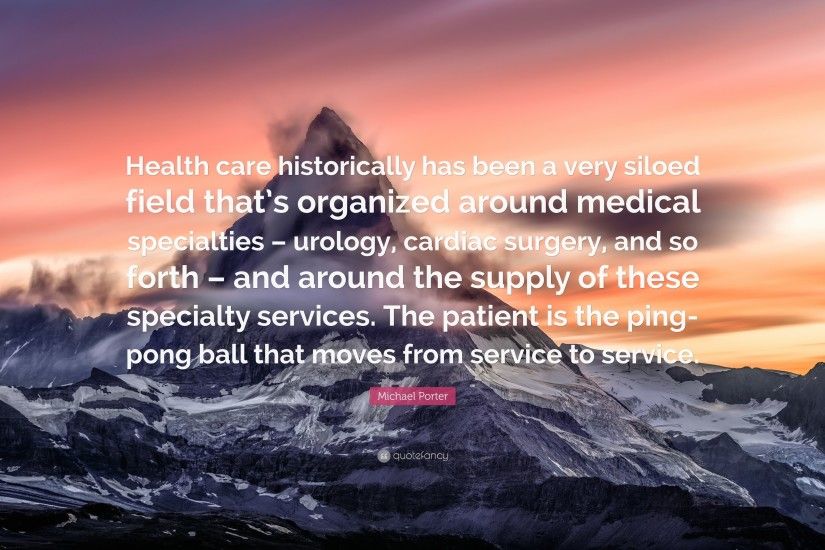 Michael Porter Quote: “Health care historically has been a very siloed  field that's organized