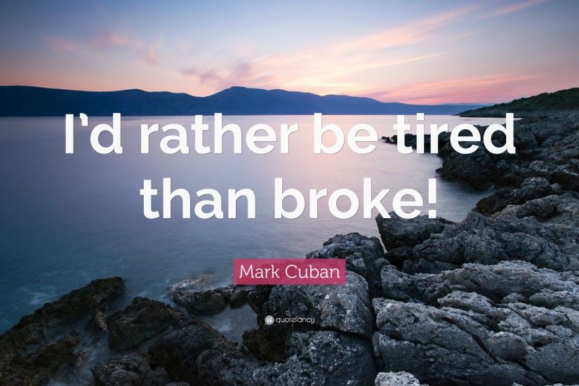Mark Cuban Quote: “I'd rather be tired than broke!”