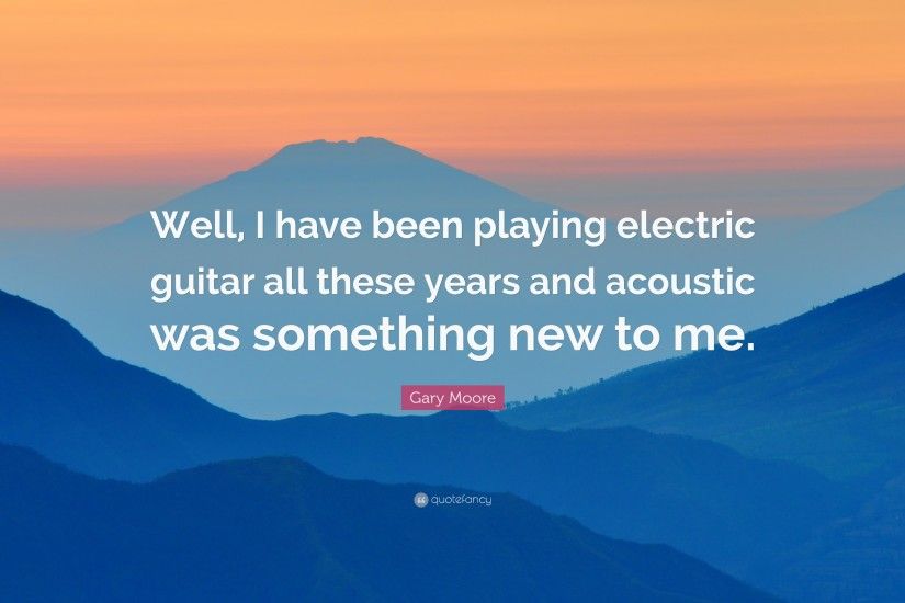 Gary Moore Quote: “Well, I have been playing electric guitar all these years