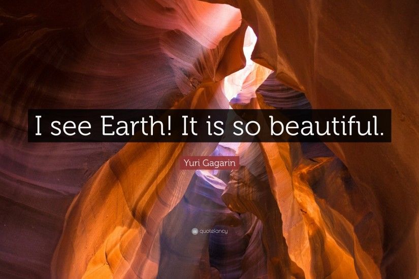 Yuri Gagarin Quote: “I see Earth! It is so beautiful.”