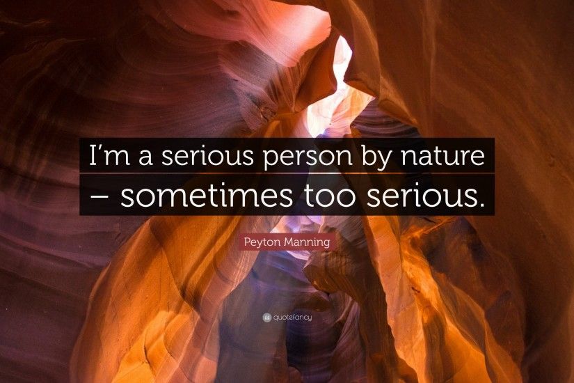 Peyton Manning Quote: “I'm a serious person by nature – sometimes too