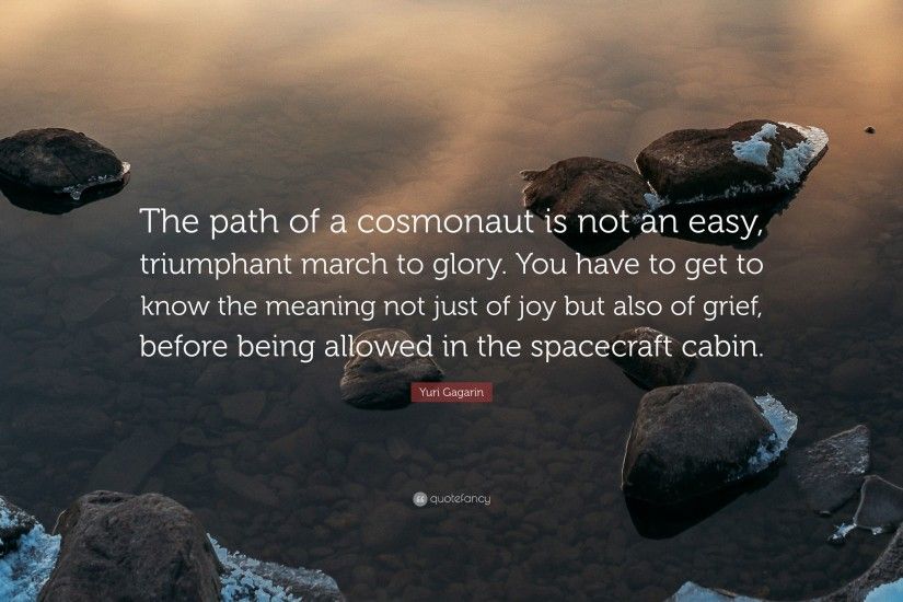 Yuri Gagarin Quote: “The path of a cosmonaut is not an easy, triumphant