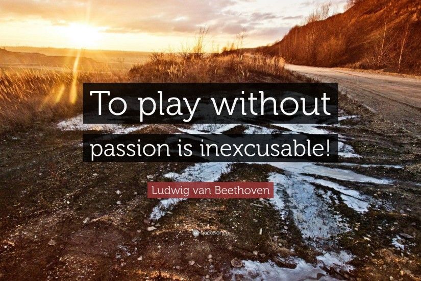 Ludwig van Beethoven Quote: “To play without passion is inexcusable!”