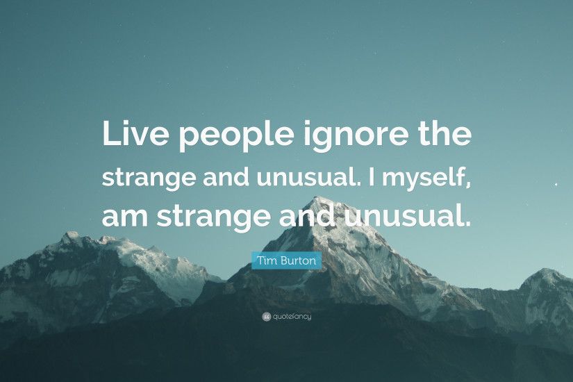 Tim Burton Quote: “Live people ignore the strange and unusual. I myself,