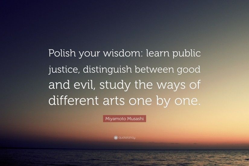 Miyamoto Musashi Quote: “Polish your wisdom: learn public justice,  distinguish between good