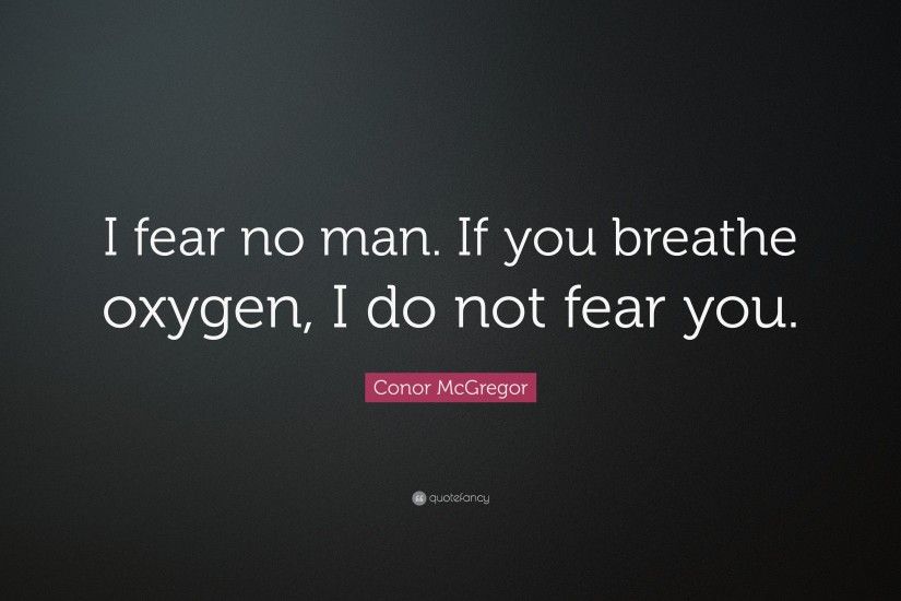 Conor McGregor Quote: “I fear no man. If you breathe oxygen, I