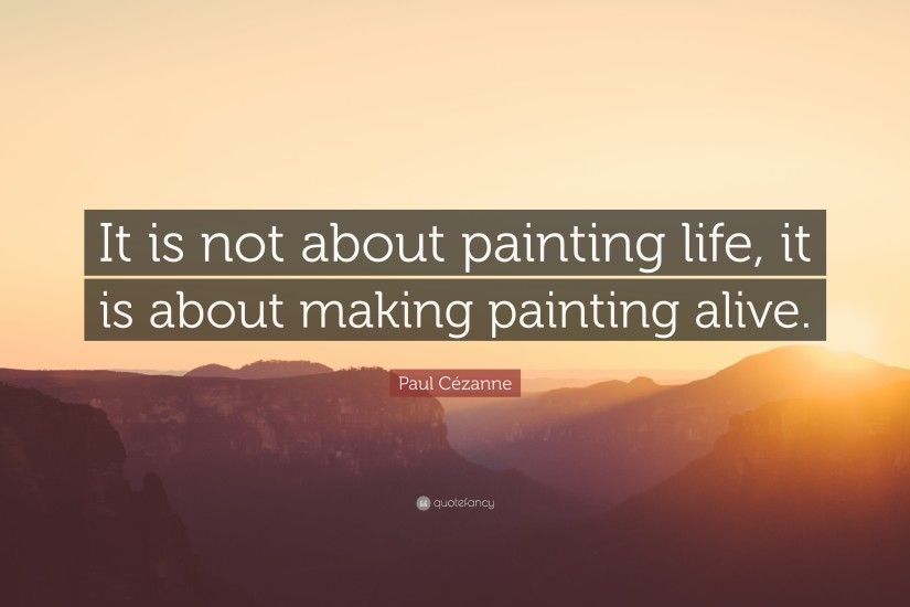 Paul CÃ©zanne Quote: “It is not about painting life, it is about making