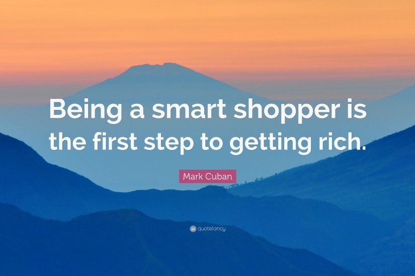Mark Cuban Quote: “Being a smart shopper is the first step to getting rich