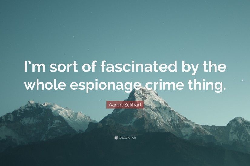 Aaron Eckhart Quote: “I'm sort of fascinated by the whole espionage crime