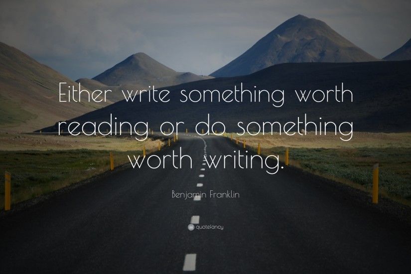 Benjamin Franklin Quote: “Either write something worth reading or do  something worth writing.