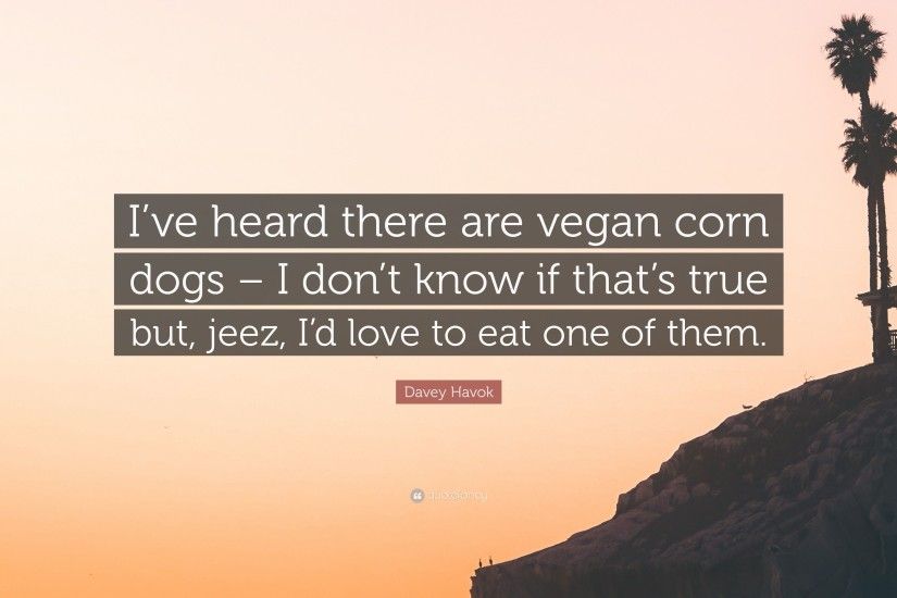 Davey Havok Quote: “I've heard there are vegan corn dogs – I