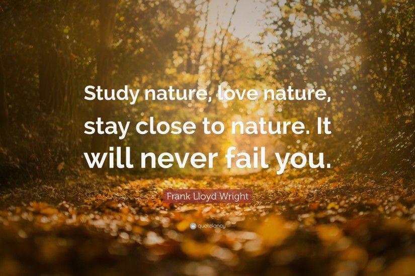 Frank Lloyd Wright Quote: “Study nature, love nature, stay close to nature