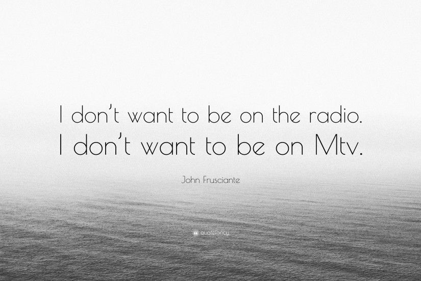 John Frusciante Quote: “I don't want to be on the radio.