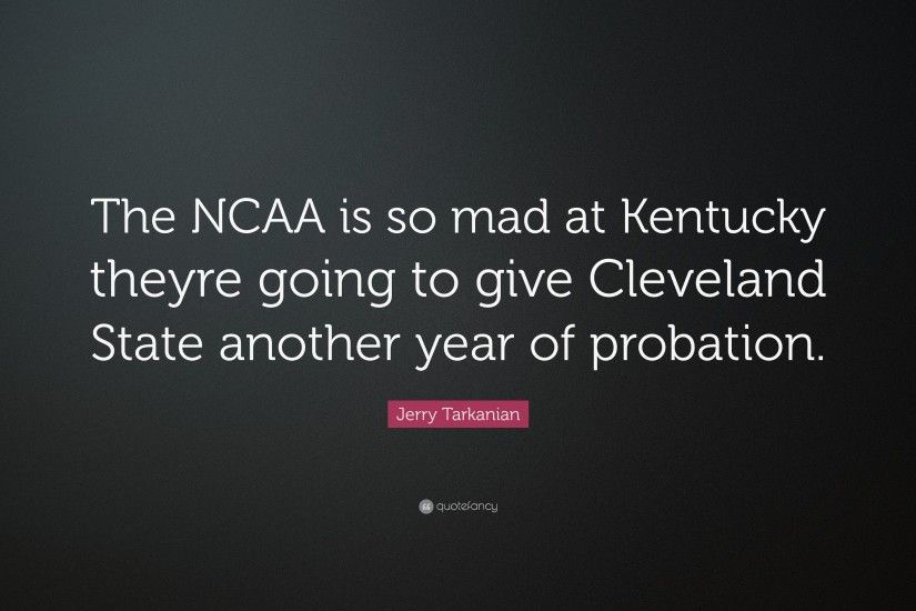 Jerry Tarkanian Quote: “The NCAA is so mad at Kentucky theyre going to give