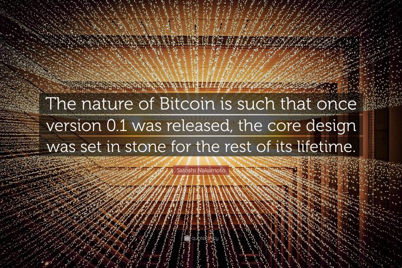 Satoshi Nakamoto Quote: “The nature of Bitcoin is such that once version  0.1 was