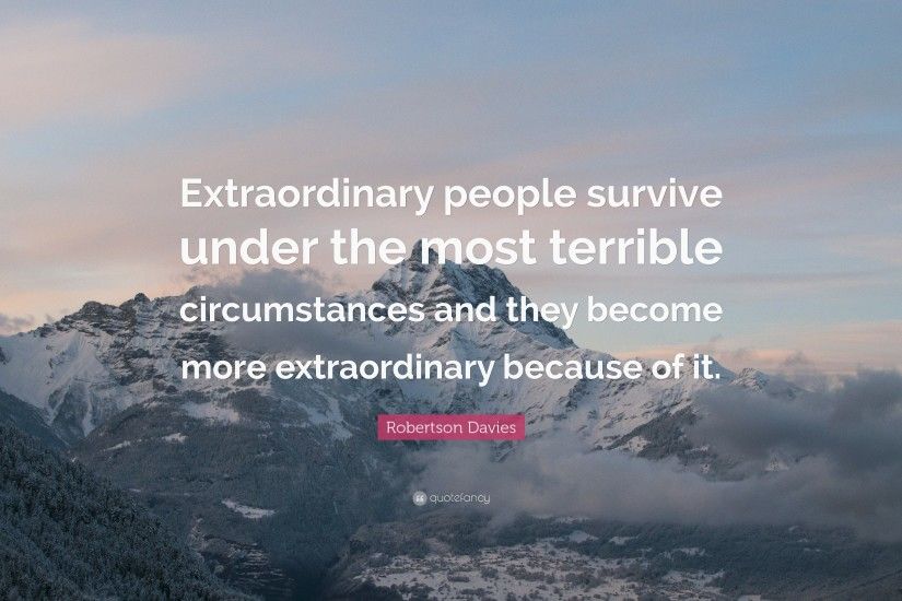 Courage Quotes: “Extraordinary people survive under the most terrible  circumstances and they become more