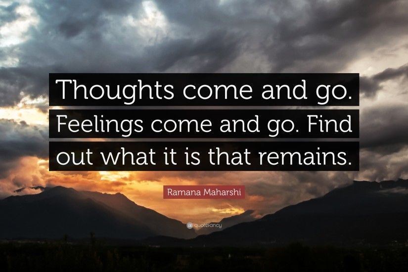 Ramana Maharshi Quote: “Thoughts come and go. Feelings come and go. Find
