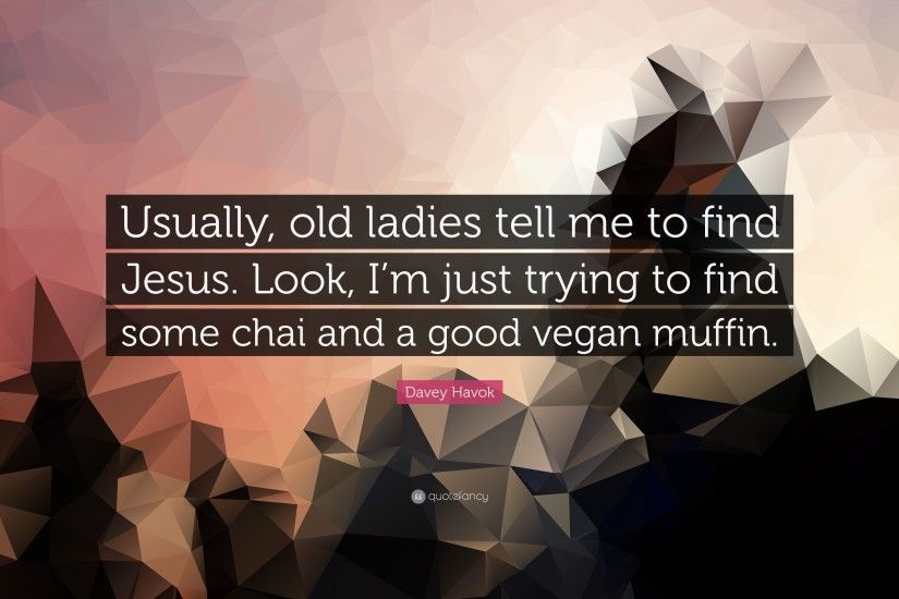 Davey Havok Quote: “Usually, old ladies tell me to find Jesus. Look
