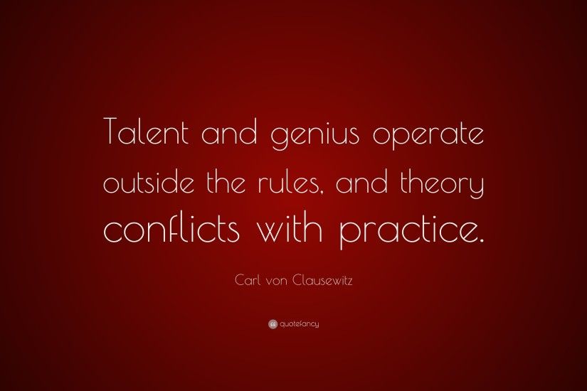 Carl von Clausewitz Quote: “Talent and genius operate outside the rules,  and theory