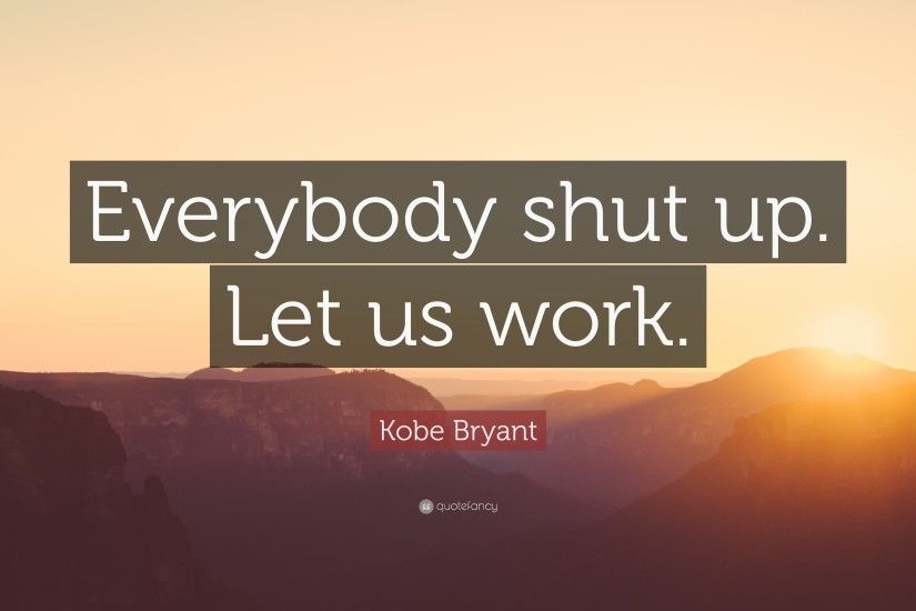 Kobe Bryant Quote: “Everybody shut up. Let us work.”