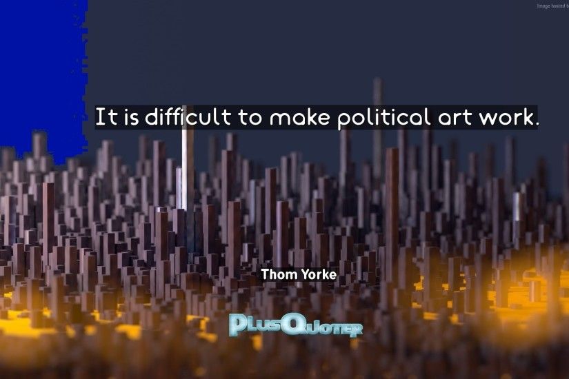 Download Wallpaper with inspirational Quotes- "It is difficult to make  political art work.