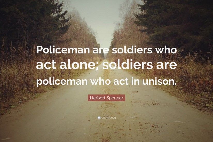 Herbert Spencer Quote: “Policeman are soldiers who act alone; soldiers are  policeman who