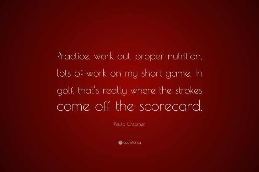 Paula Creamer Quote: “Practice, work out, proper nutrition, lots of work