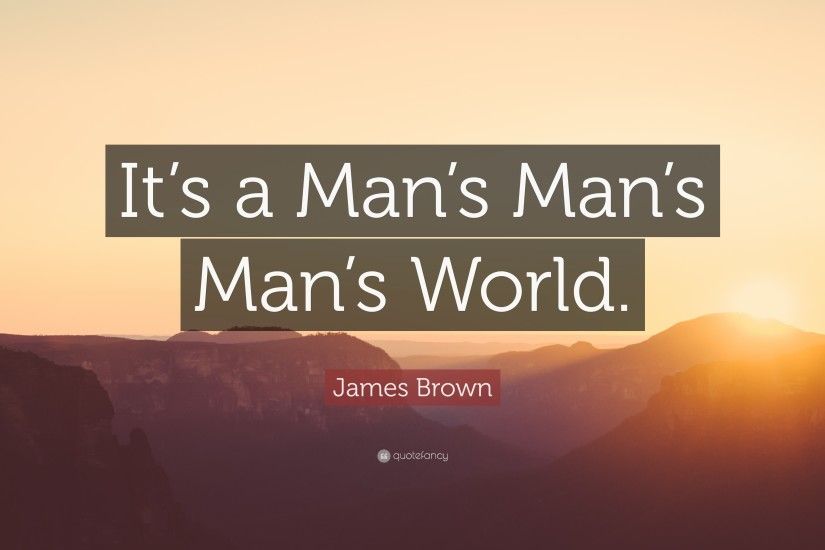 James Brown Quote: “It's a Man's Man's Man's World.”