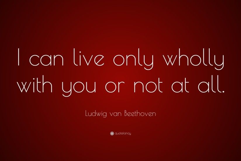 Ludwig van Beethoven Quote: “I can live only wholly with you or not at