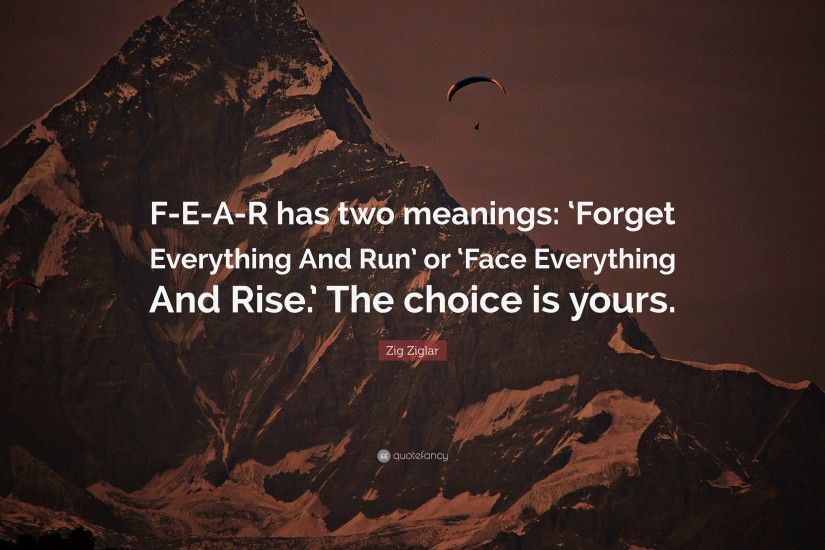 Fear Quotes: “F-E-A-R has two meanings: 'Forget Everything And Run' or