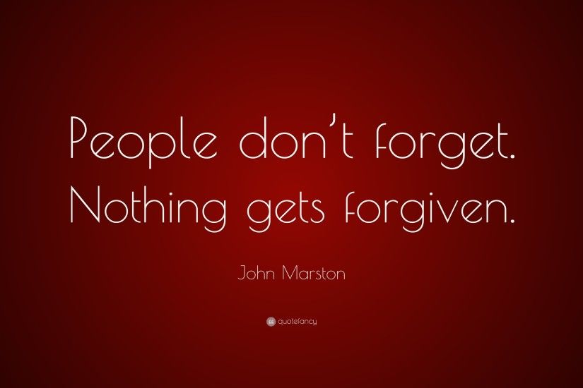 John Marston Quote: “People don't forget. Nothing gets forgiven.”