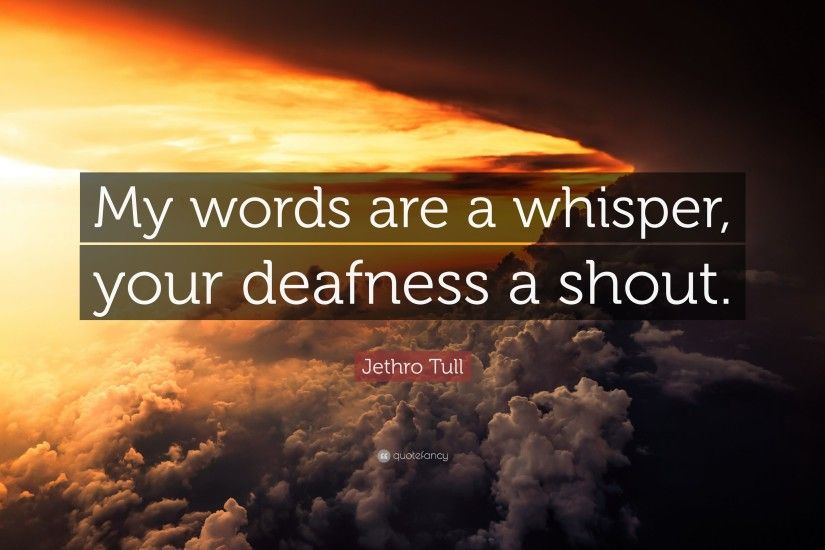 Jethro Tull Quote: “My words are a whisper, your deafness a shout.