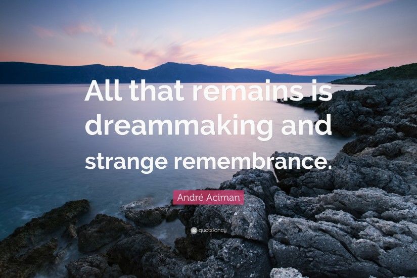 AndrÃ© Aciman Quote: “All that remains is dreammaking and strange  remembrance.”