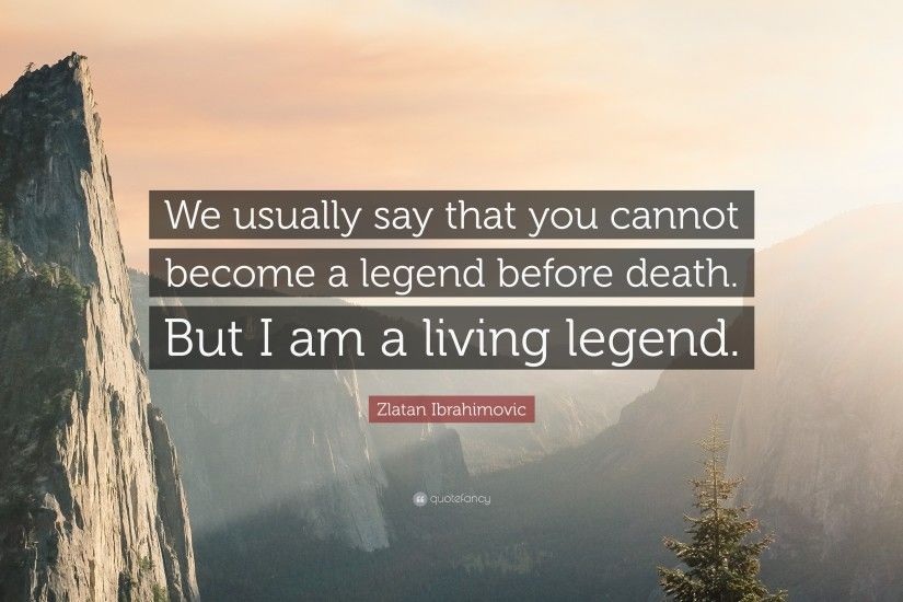 Zlatan Ibrahimovic Quote: “We usually say that you cannot become a legend  before death