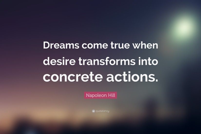 Napoleon Hill Quote: “Dreams come true when desire transforms into concrete  actions.”
