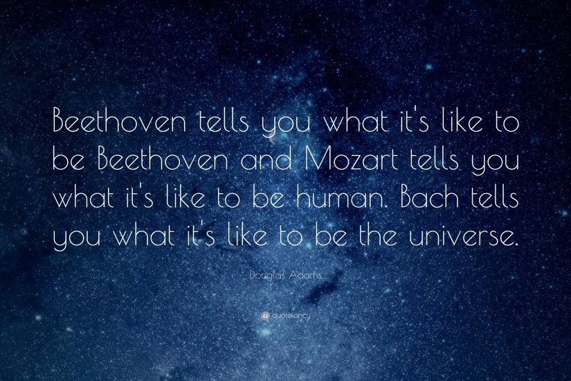 Douglas Adams Quote: “Beethoven tells you what it's like to be Beethoven  and Mozart