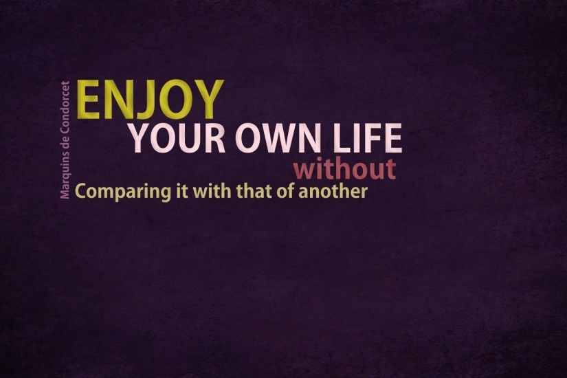 Enjoy your own life without comparing it with that of another.