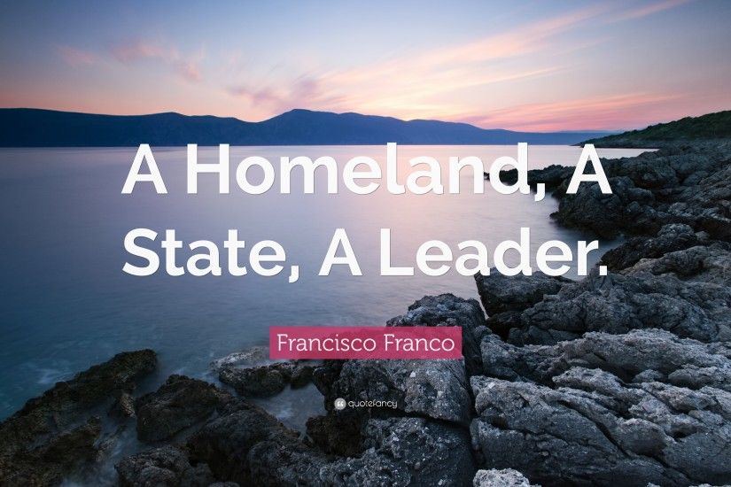 Francisco Franco Quote: “A Homeland, A State, A Leader.”